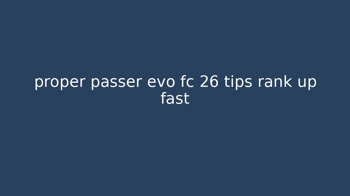 proper passer evo fc 26 tips rank up fast