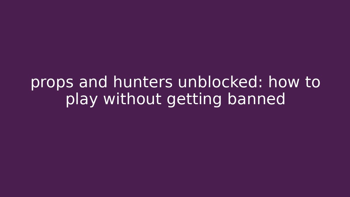 props and hunters unblocked: how to play without getting banned