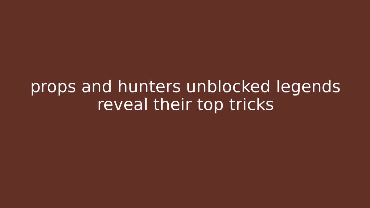 props and hunters unblocked legends reveal their top tricks - NADclinic