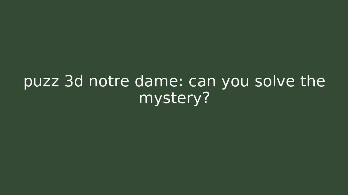 puzz 3d notre dame: can you solve the mystery?