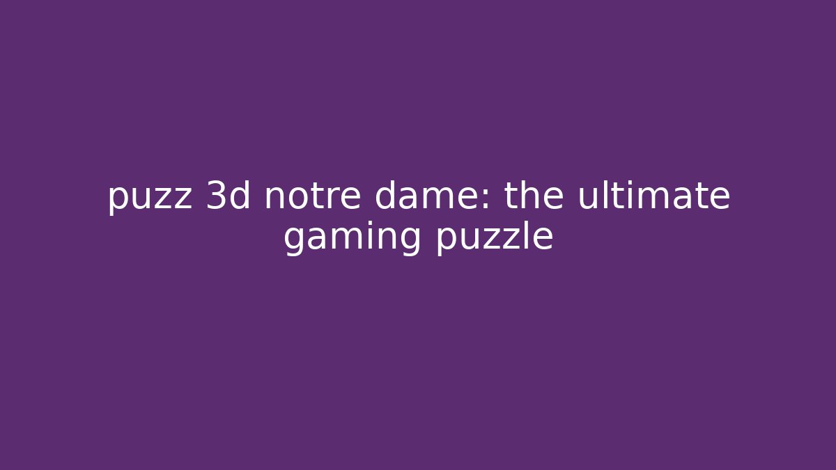 puzz 3d notre dame: the ultimate gaming puzzle