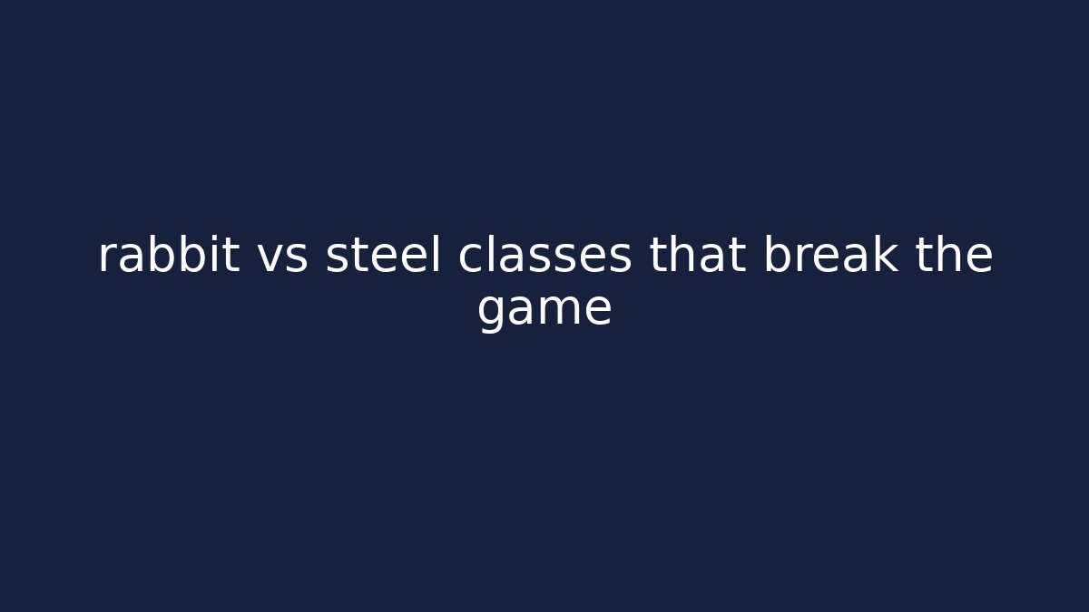 rabbit vs steel classes that break the game