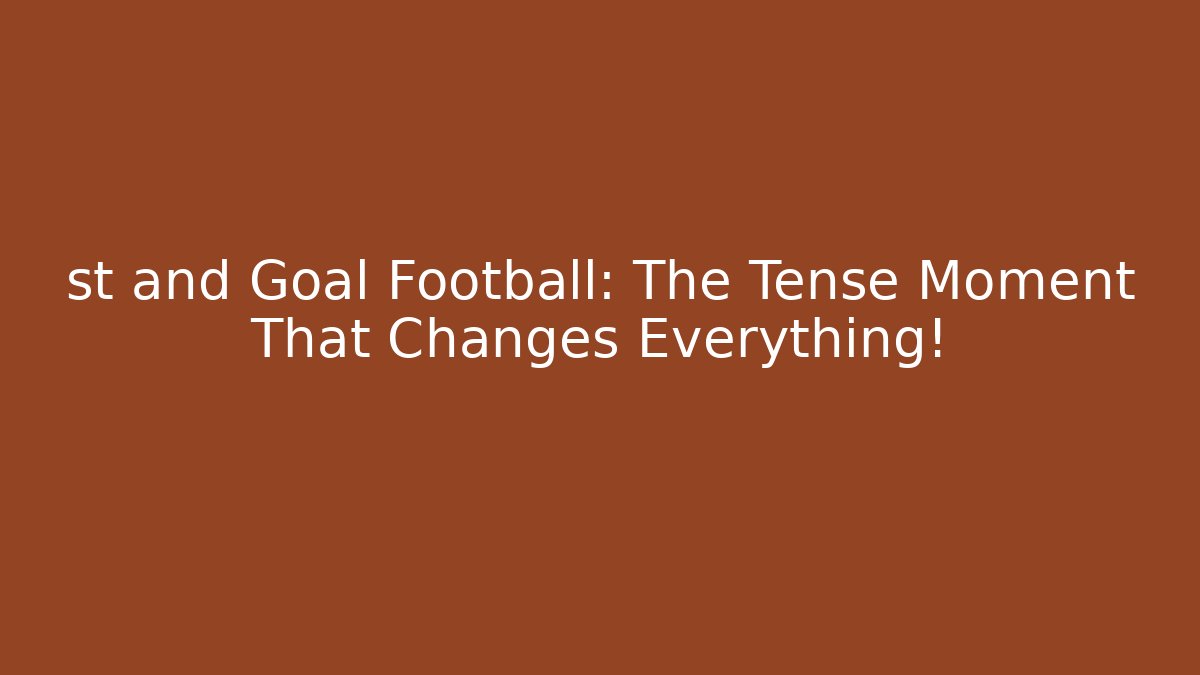 st and Goal Football: The Tense Moment That Changes Everything!