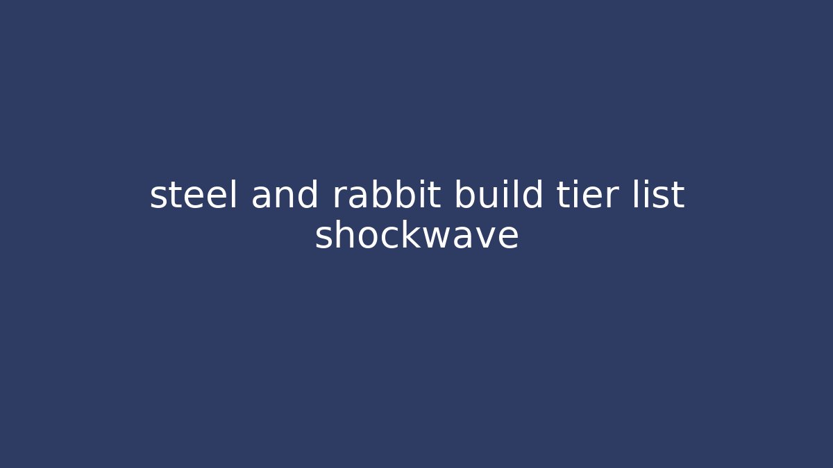 steel and rabbit build tier list shockwave
