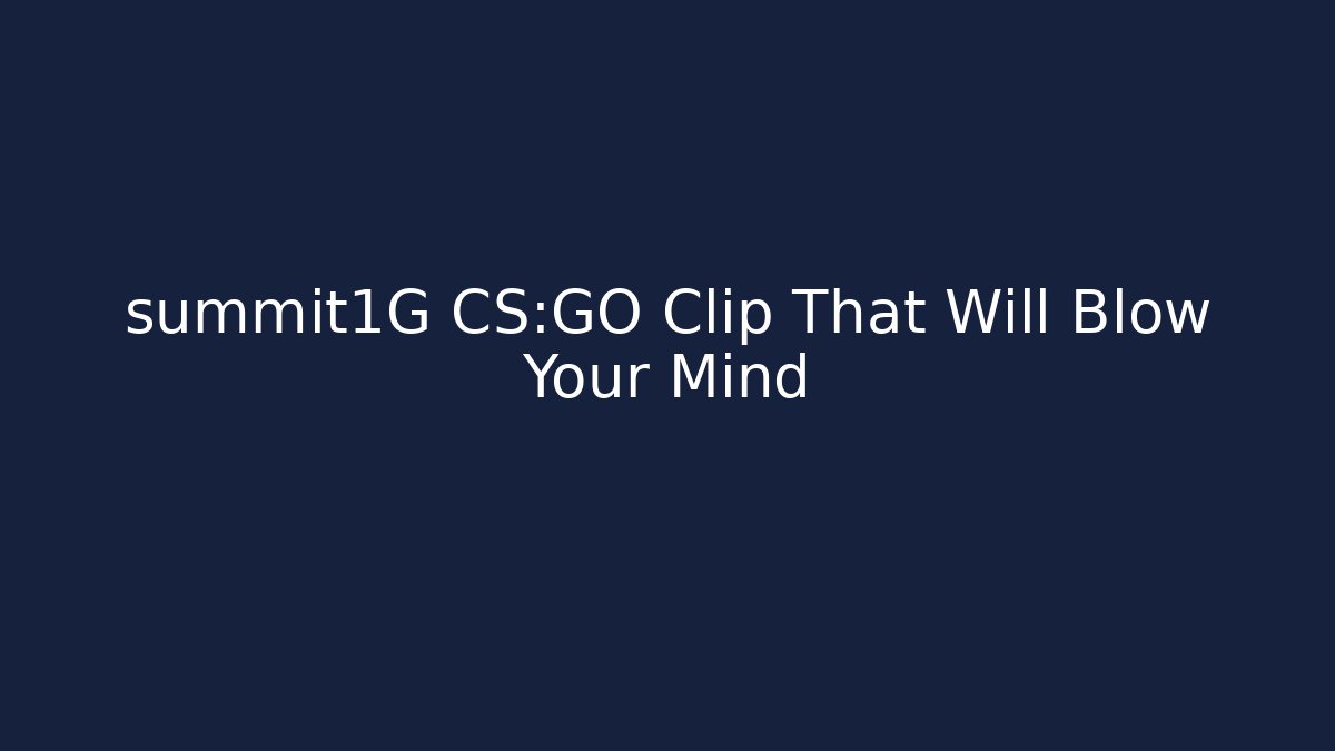 summit1G CS:GO Clip That Will Blow Your Mind