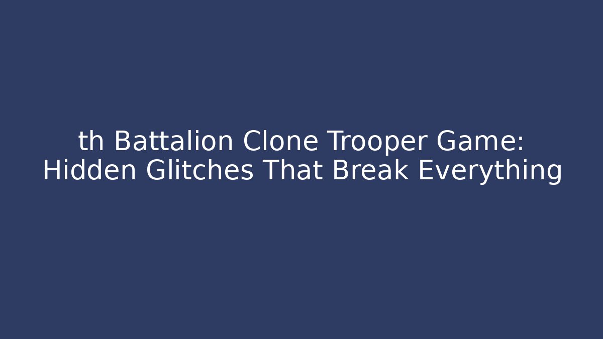 th Battalion Clone Trooper Game: Hidden Glitches That Break Everything - NADclinic
