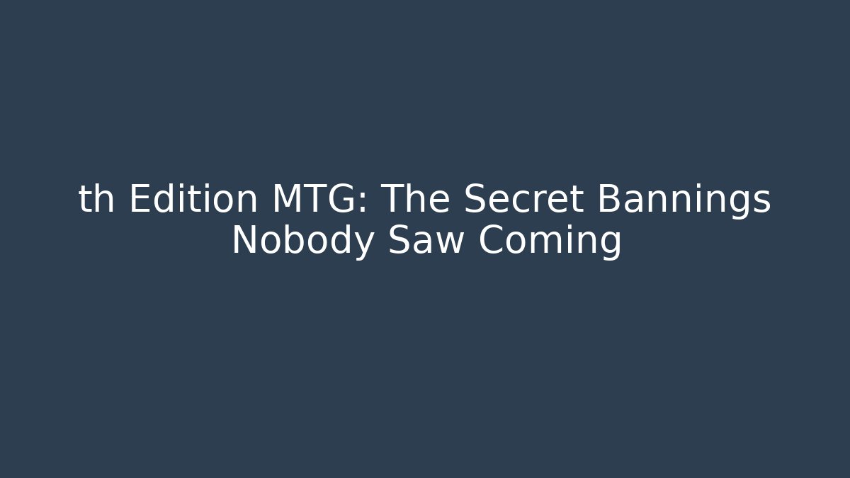 th Edition MTG: The Secret Bannings Nobody Saw Coming