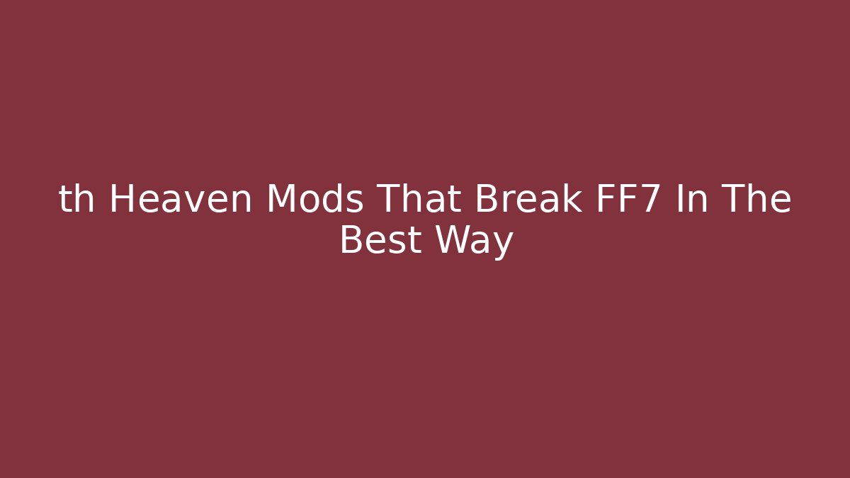 th Heaven Mods That Break FF7 In The Best Way