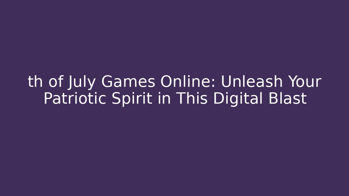 th of July Games Online: Unleash Your Patriotic Spirit in This Digital Blast