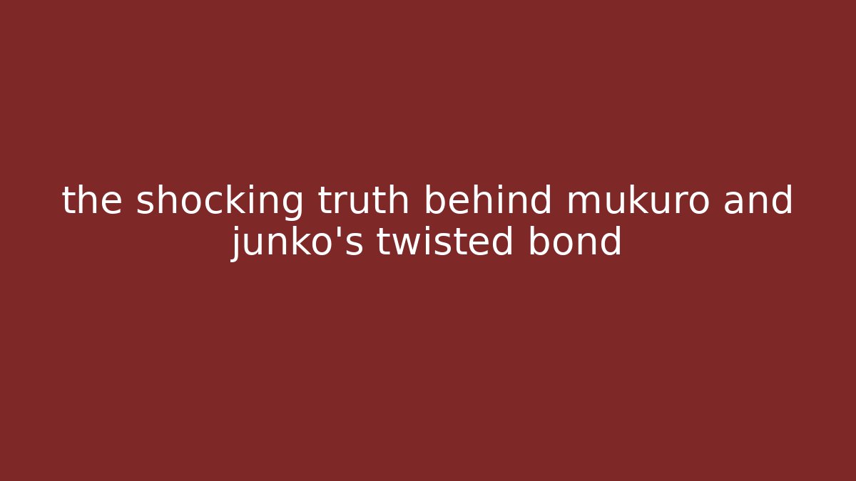 the shocking truth behind mukuro and junko's twisted bond - NADclinic