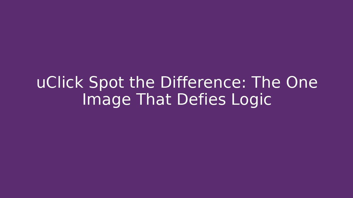 uClick Spot the Difference: The One Image That Defies Logic