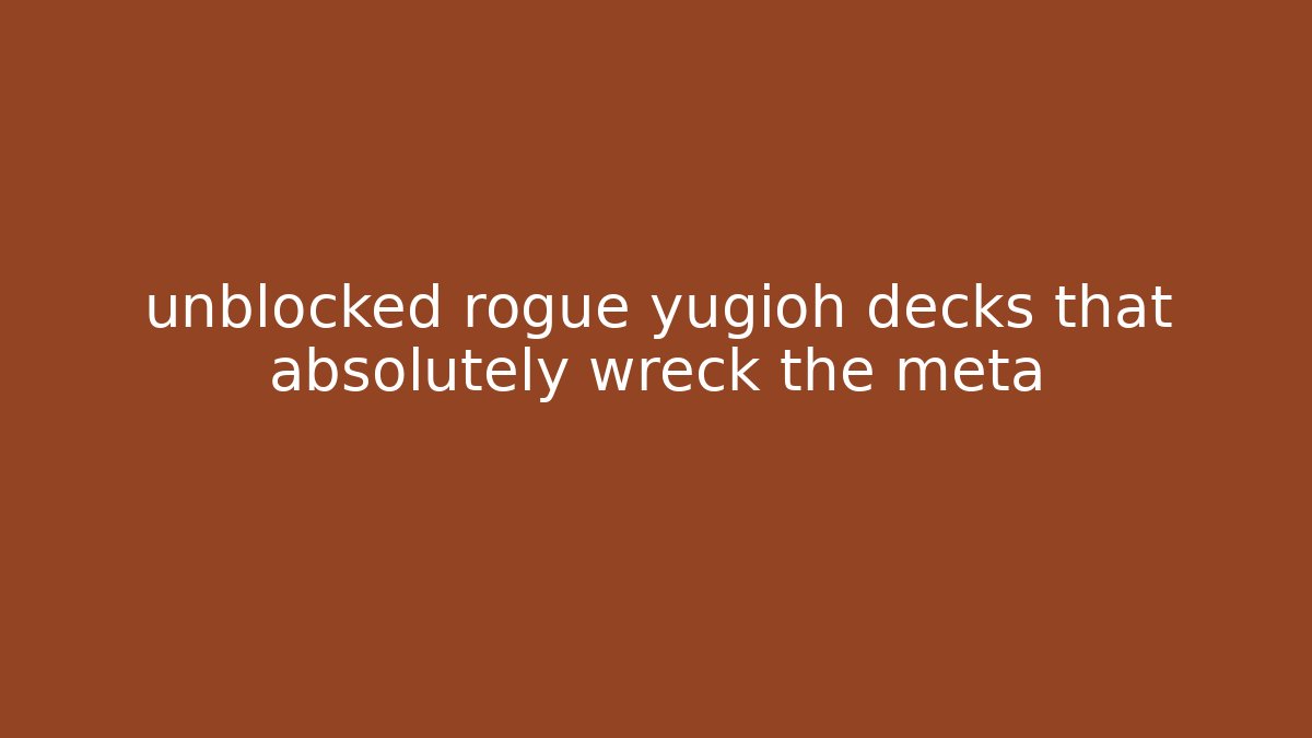 unblocked rogue yugioh decks that absolutely wreck the meta