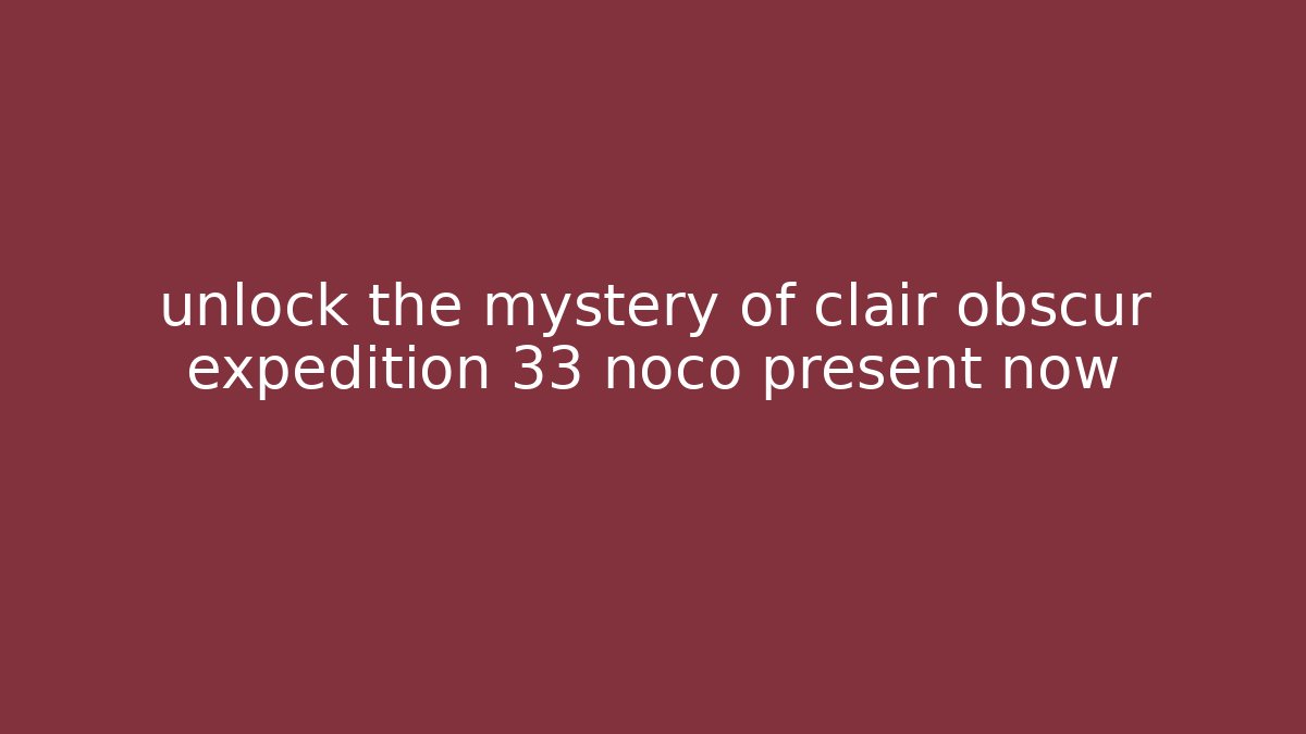 unlock the mystery of clair obscur expedition 33 noco present now