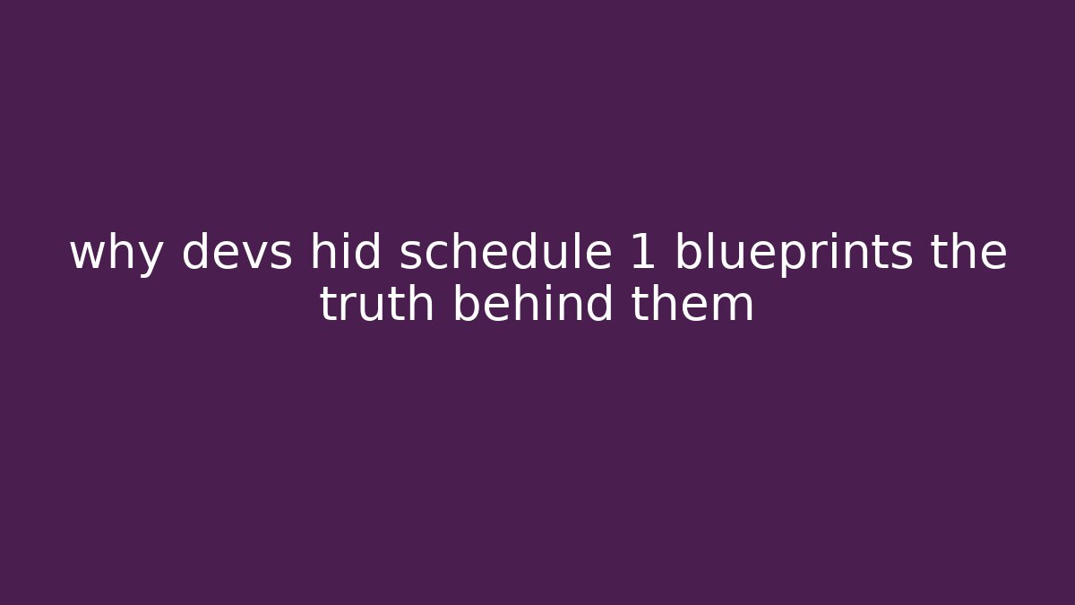 why devs hid schedule 1 blueprints the truth behind them