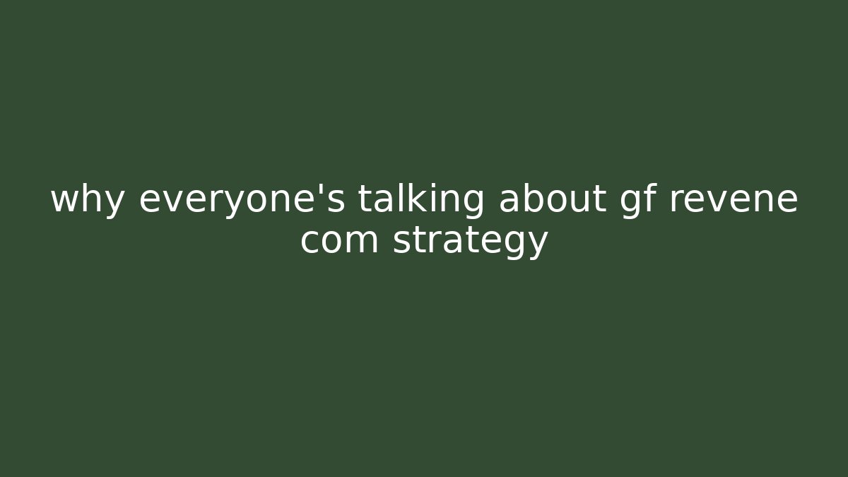 why everyone's talking about gf revene com strategy