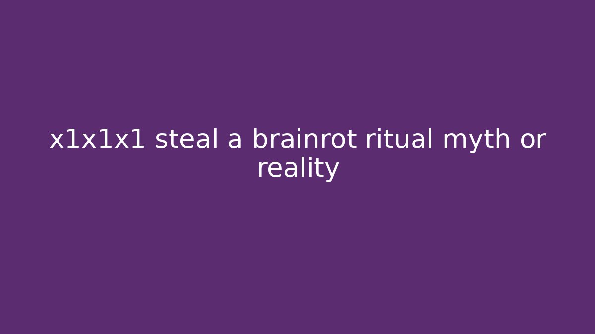 x1x1x1 steal a brainrot ritual myth or reality