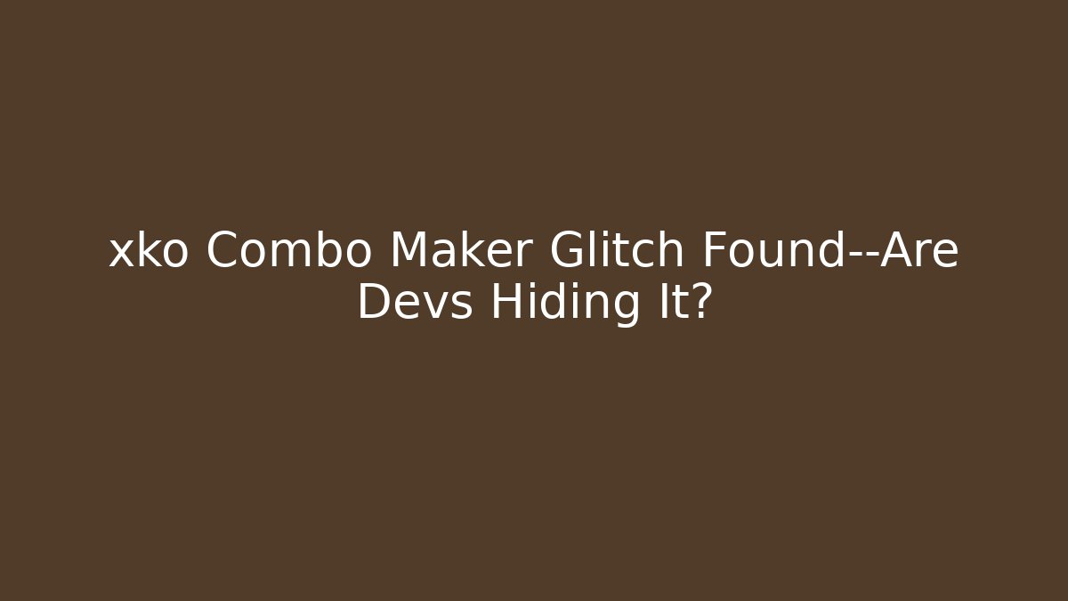 xko Combo Maker Glitch Found—Are Devs Hiding It?